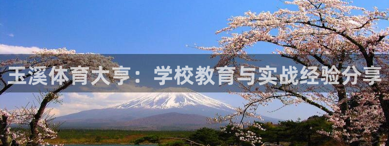 欧亿体育官方正版app代理:玉溪体育大亨:学校教育与实战经验