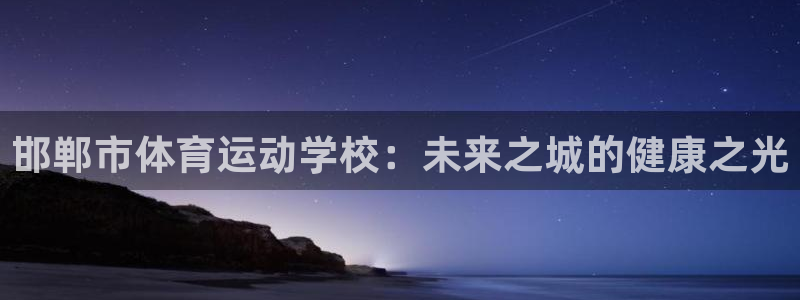 德国欧亿体育官方正版app集团:邯郸市体育运动学校:未来之城